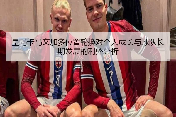 皇马卡马文加多位置轮换对个人成长与球队长期发展的利弊分析
