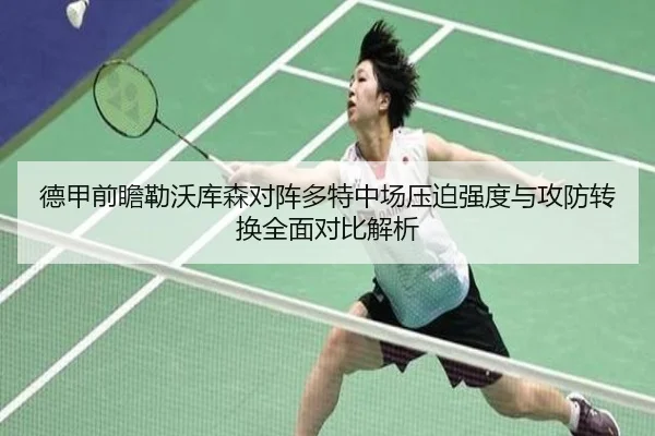 德甲前瞻勒沃库森对阵多特中场压迫强度与攻防转换全面对比解析