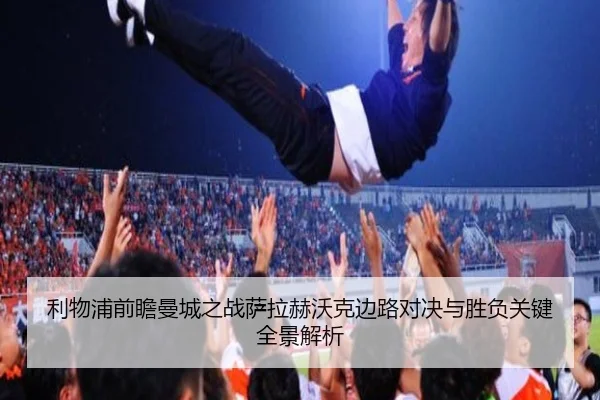 利物浦前瞻曼城之战萨拉赫沃克边路对决与胜负关键全景解析