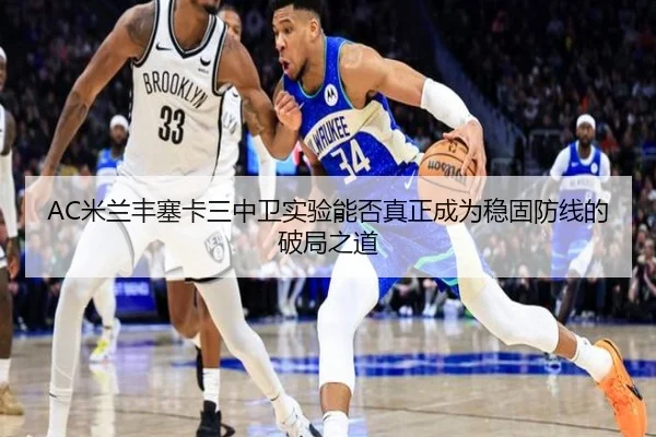 AC米兰丰塞卡三中卫实验能否真正成为稳固防线的破局之道