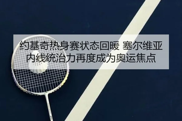 约基奇热身赛状态回暖 塞尔维亚内线统治力再度成为奥运焦点